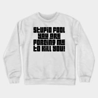 Stupid Fool, You Are Forcing Me To Kill You! Crewneck Sweatshirt